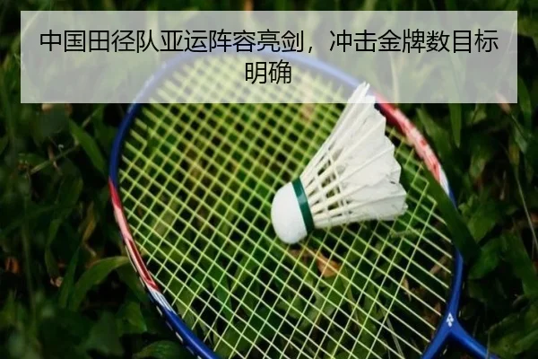 中国田径队亚运阵容亮剑，冲击金牌数目标明确